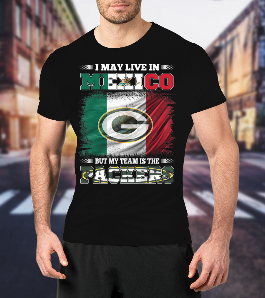 I May Live In Mexico But My Team Is The Packers With Mexico Flag And Green Bay T-Shirt