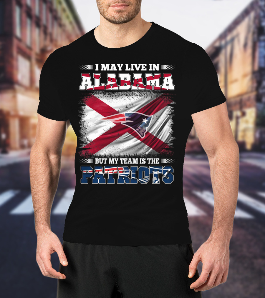 I May Live In Alabama But My Team Is The Patriots T-Shirt