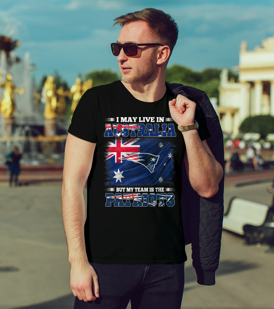 I May Live In Australia But My Team Is The New England Patriots T-Shirt