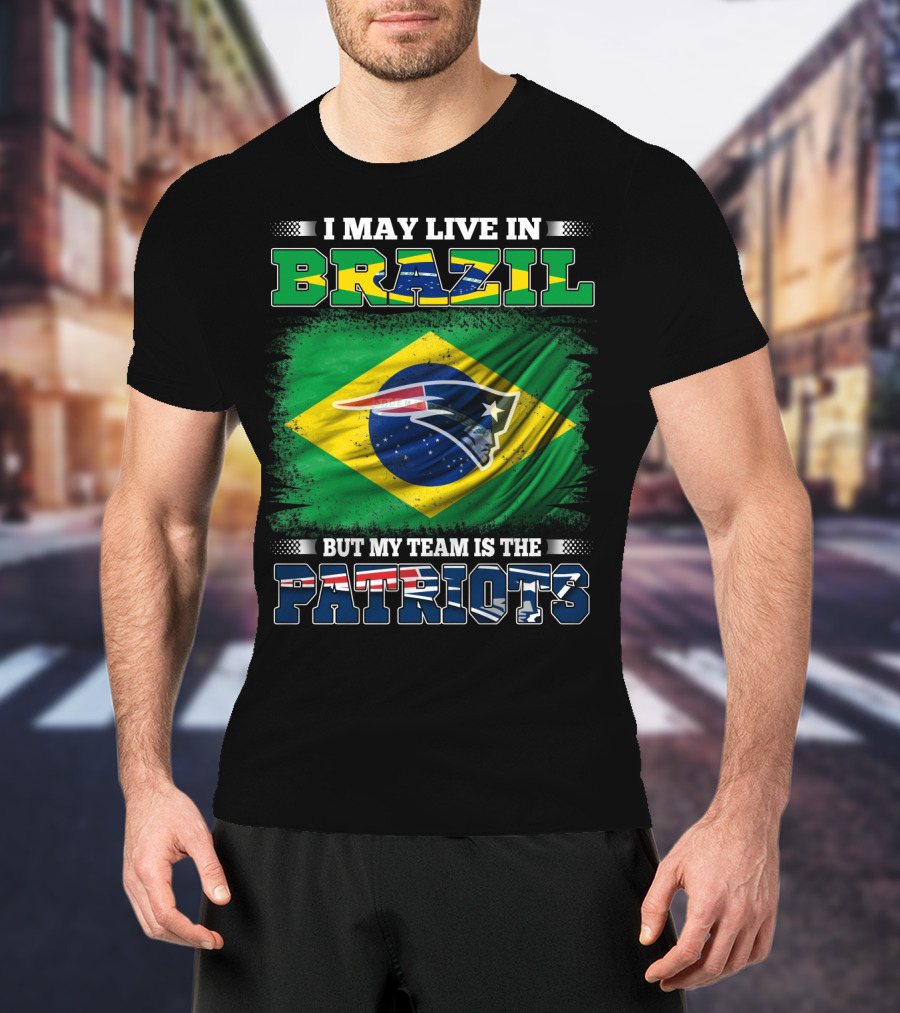 I May Live In Brazil But My Team Is The Patriots T-Shirt