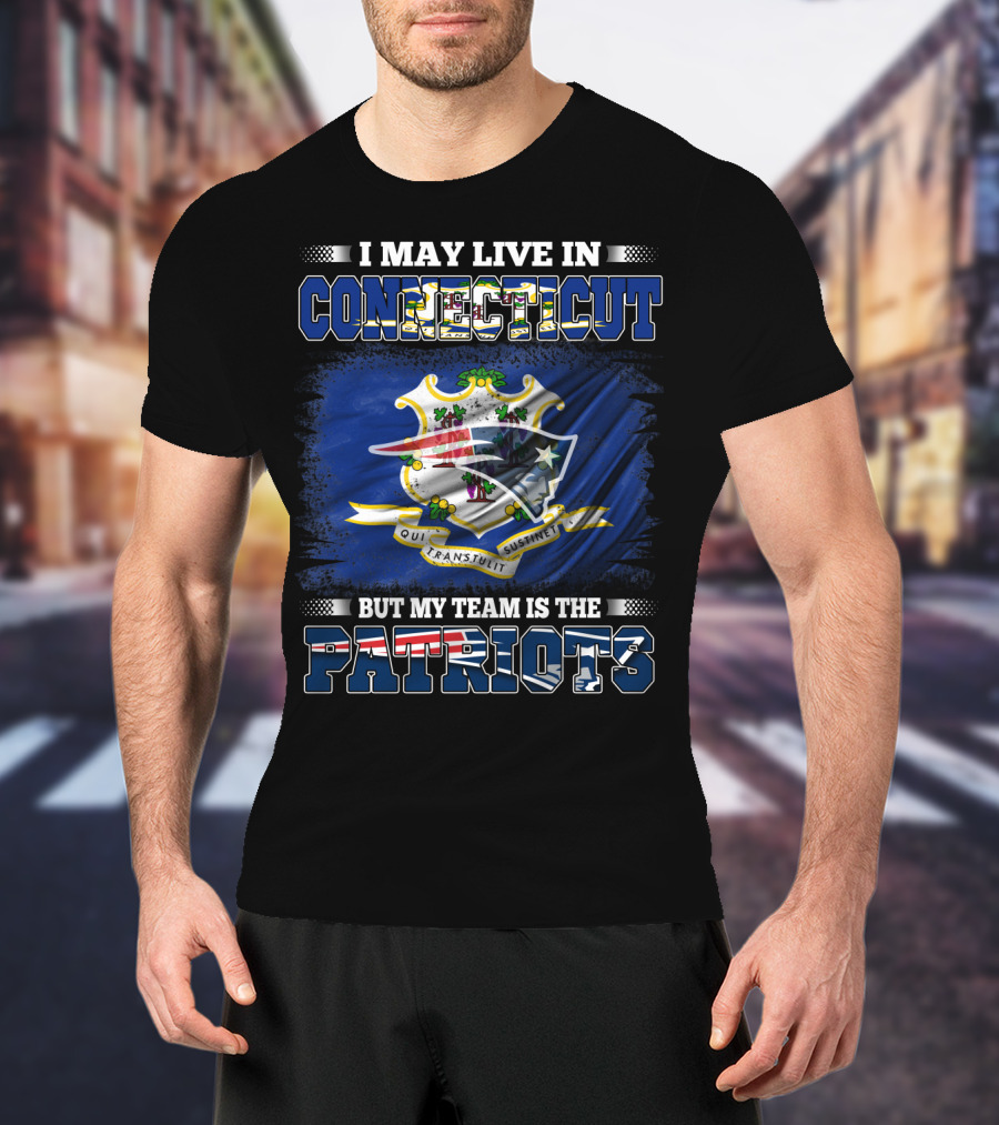 I May Live In Connecticut But My Team Is The Patriots T-Shirt