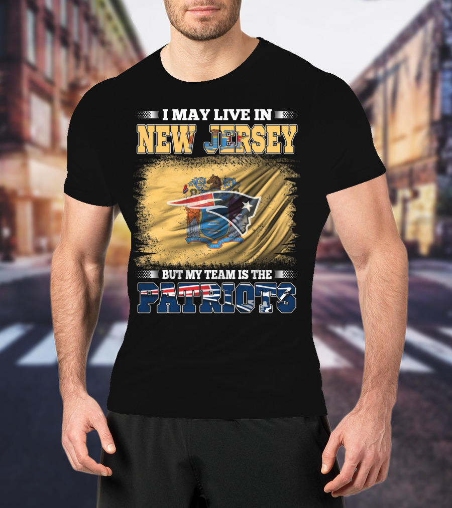 I May Live In New Jersey But My Team Is The Patriots T-Shirt