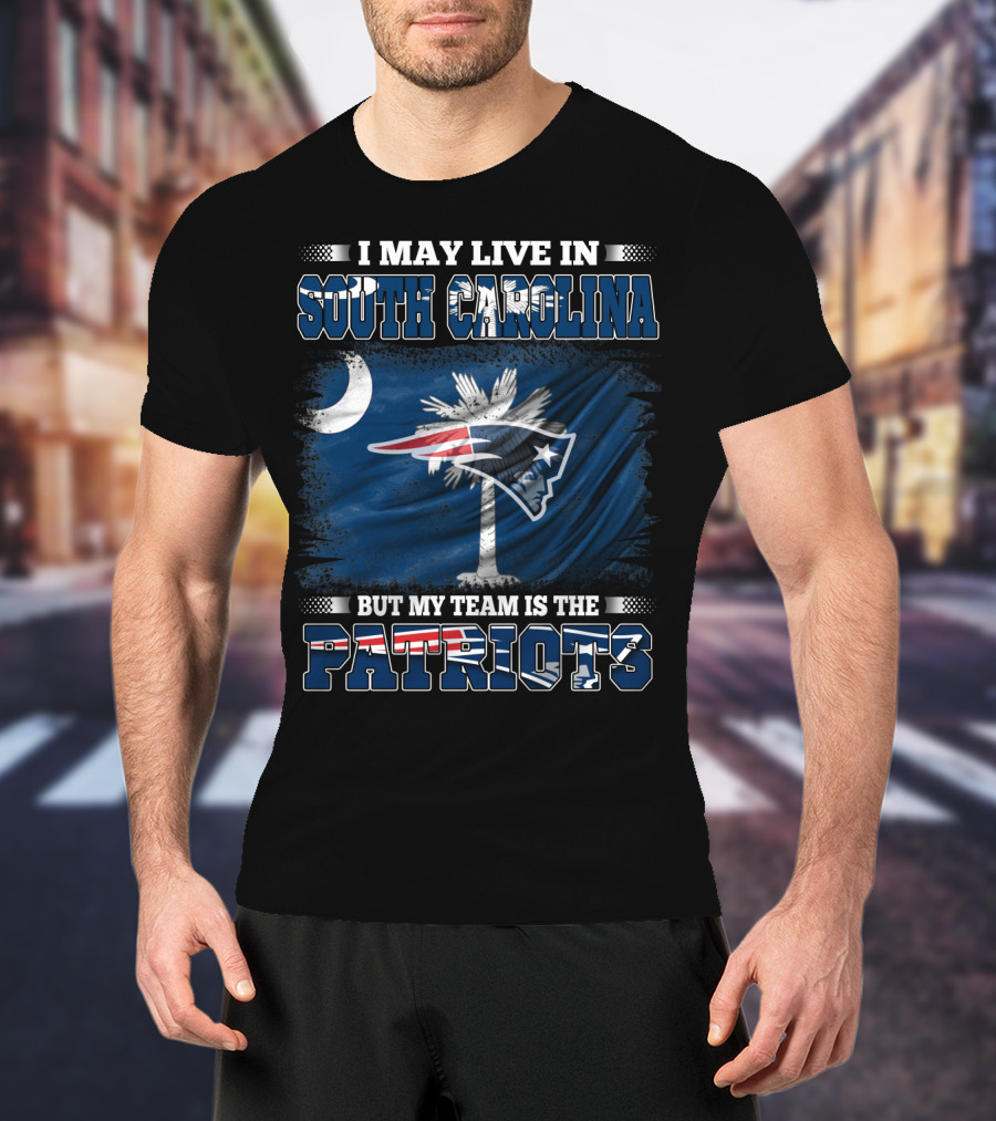I May Live In South Carolina But My Team Is The Patriots T-Shirt