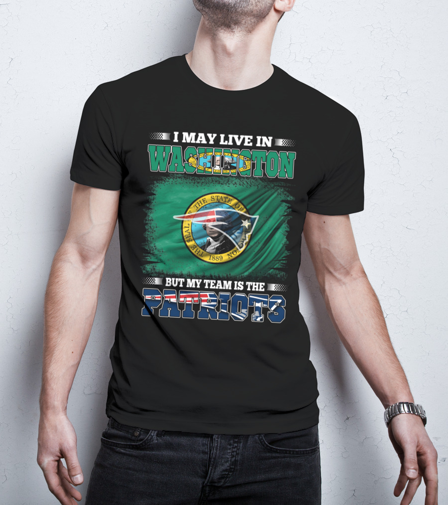 I May Live In Washington But My Team Is The Patriots Flag And Seal T-Shirt