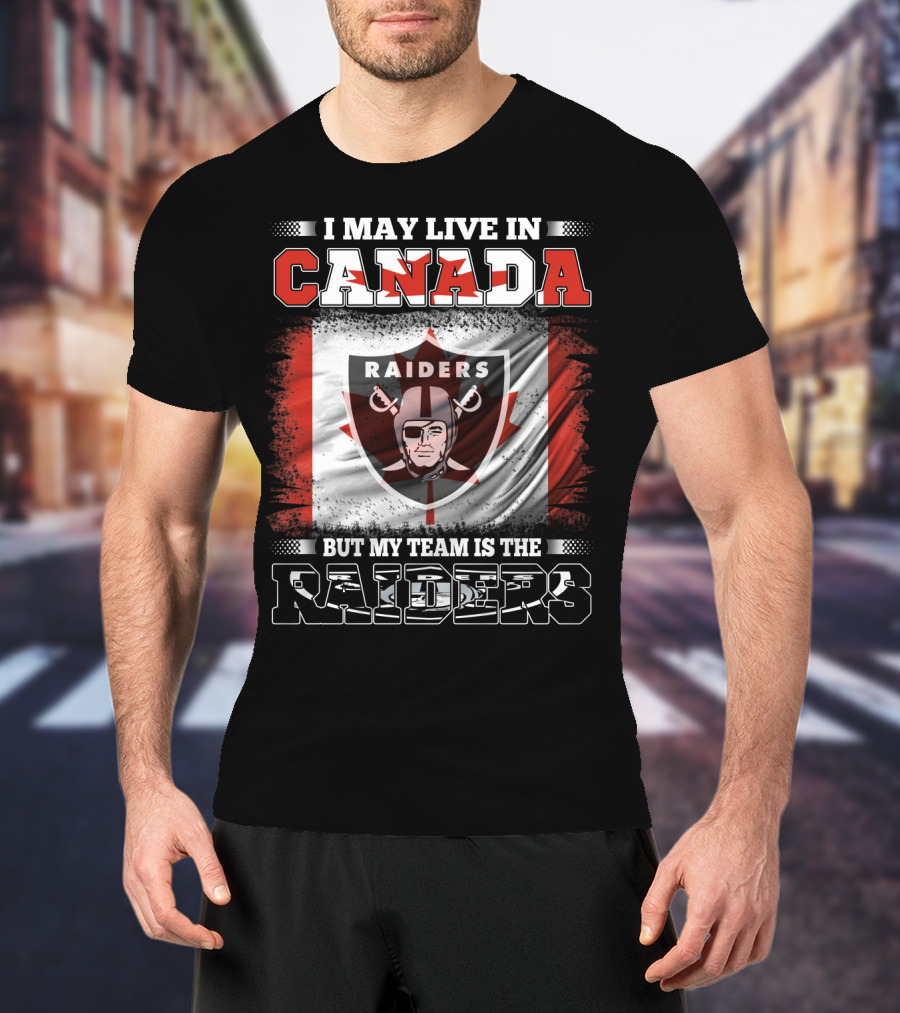 I May Live In Canada But My Team Is The Raiders T-Shirt