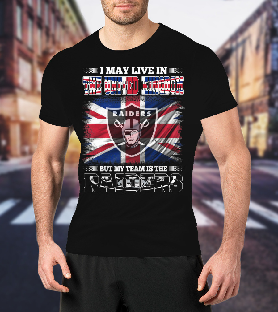 I May Live In The United Kingdom But My Team Is The Raiders With UK Flag And Raiders Shield T-Shirt