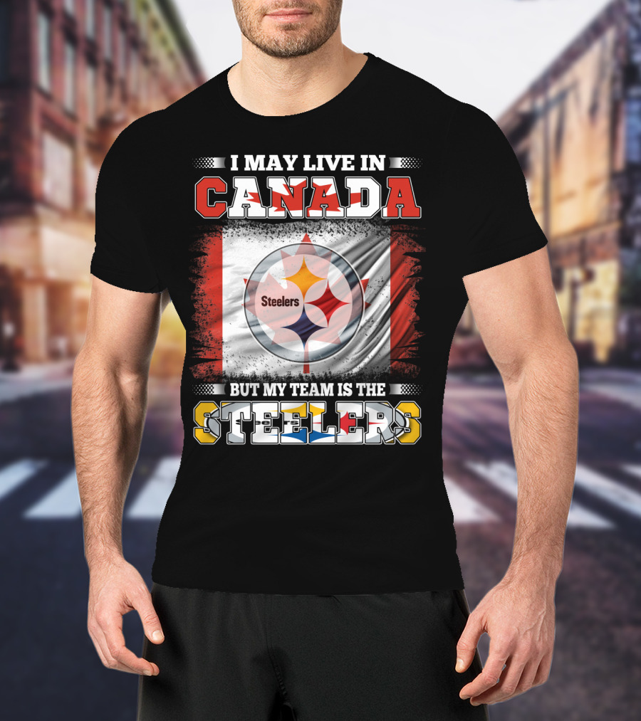 Canada Steelers Fan Pride I May Live In Canada But My Team Is The Steelers T-Shirt