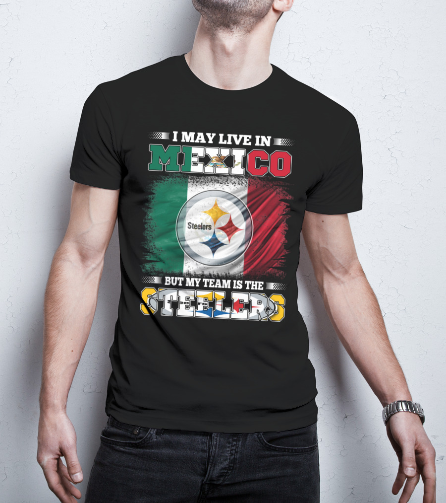 I May Live In Mexico But My Team Is The Steelers Mexican Flag Steelers T-Shirt