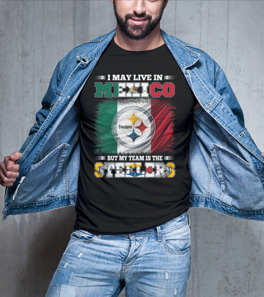 I May Live In Mexico But My Team Is The Steelers Mexican Flag Steelers T-Shirt