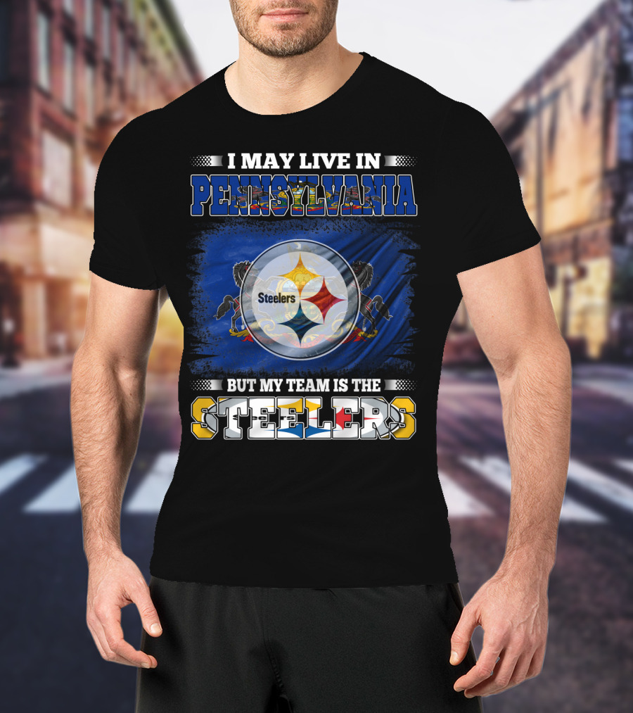 I May Live In Pennsylvania But My Team Is The Steelers T-Shirt