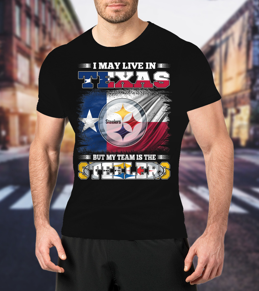 I May Live In Texas But My Team Is The Steelers Texas Flag Steelers T-Shirt