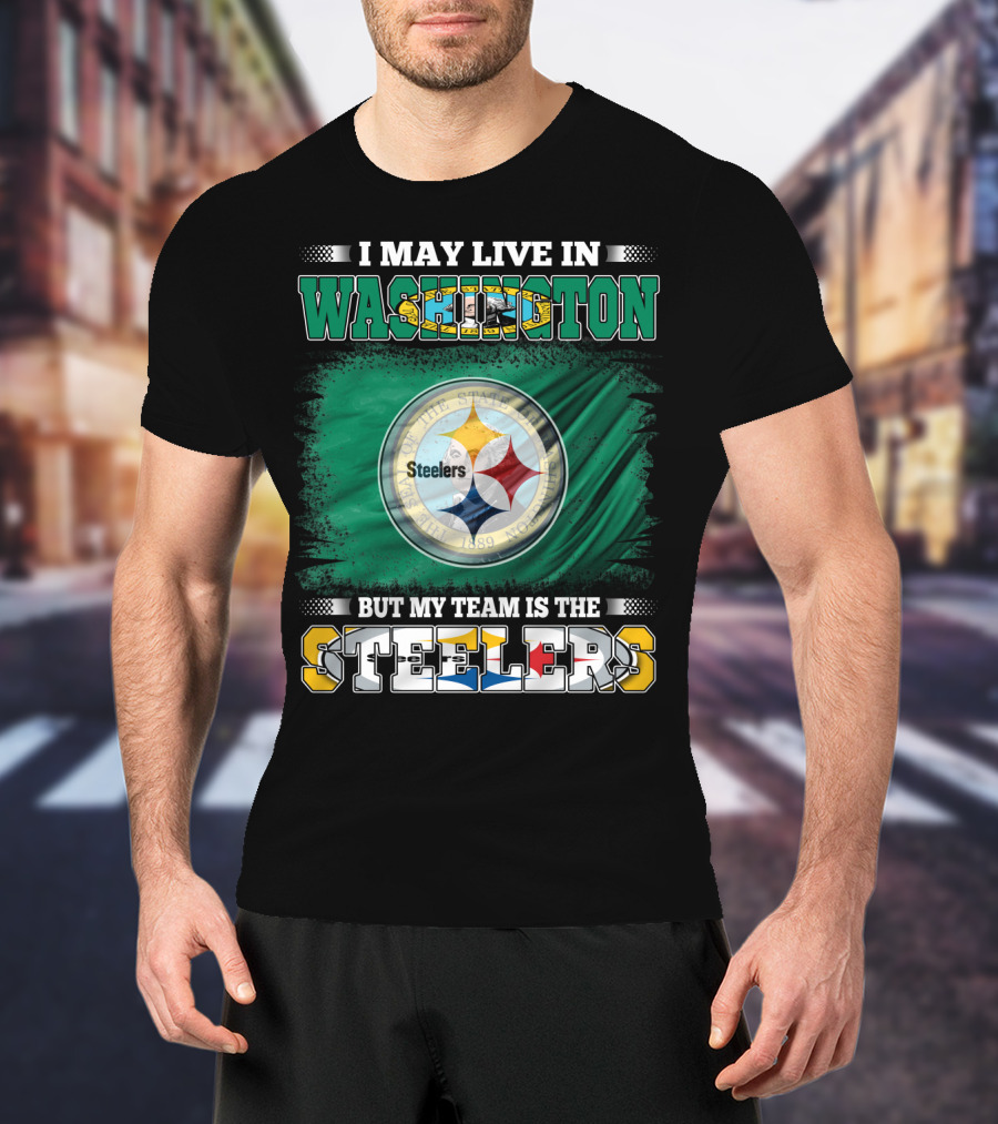 I May Live In Washington But My Team Is The Steelers NFL Fandom T-Shirt