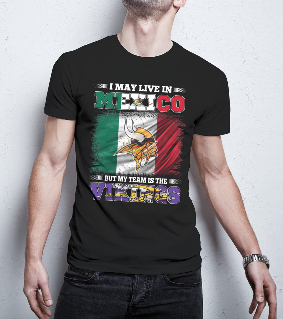 I May Live In Mexico But My Team Is The Vikings T-Shirt