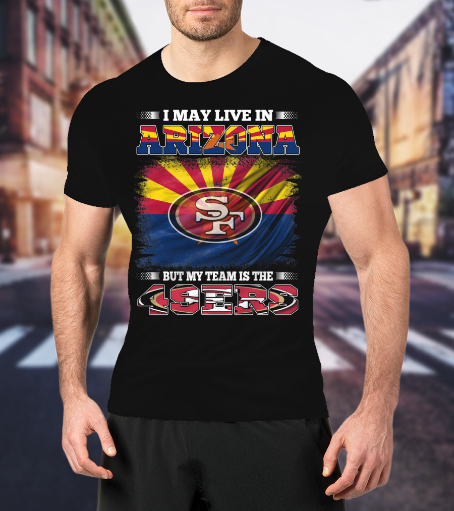 I May Live In Arizona But My Team Is The 49ers SF Logo And Arizona Flag T-Shirt