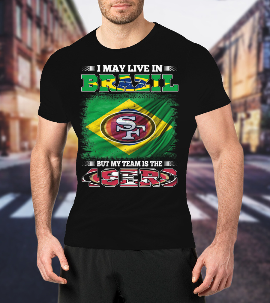 I May Live In Brazil But My Team Is The 49ers T-Shirt