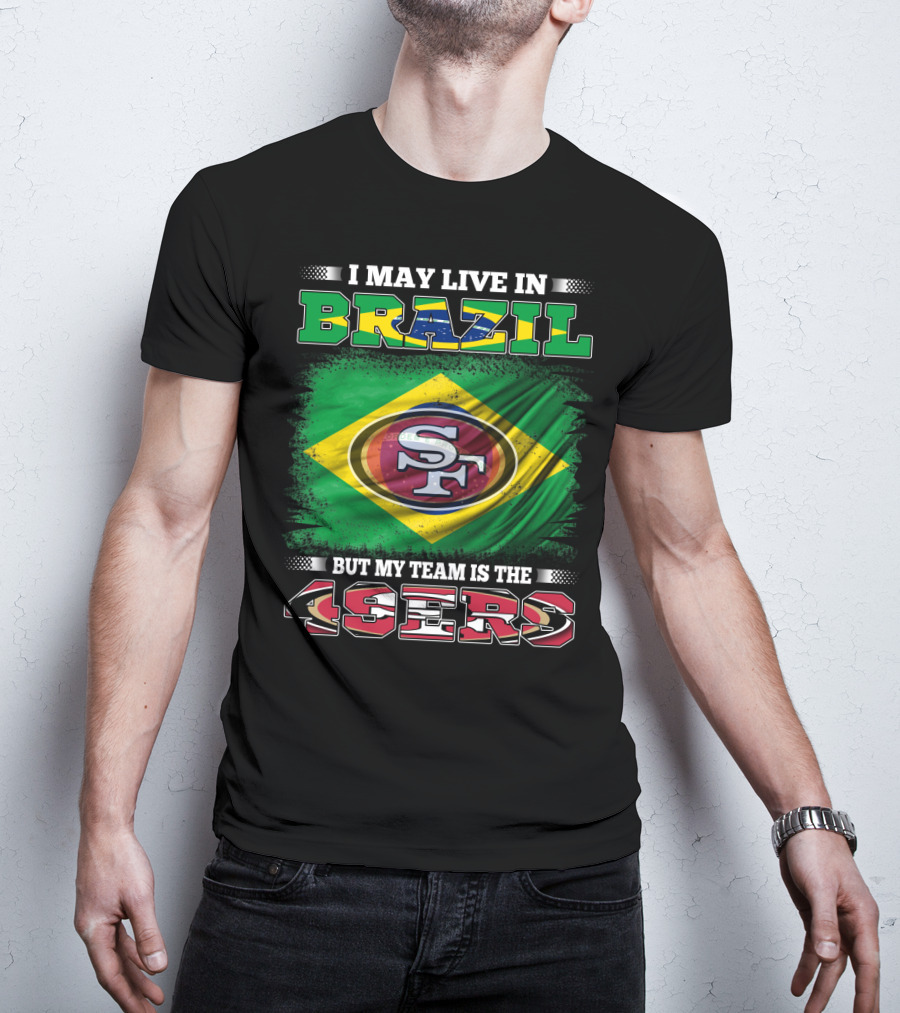I May Live In Brazil But My Team Is The 49ers T-Shirt