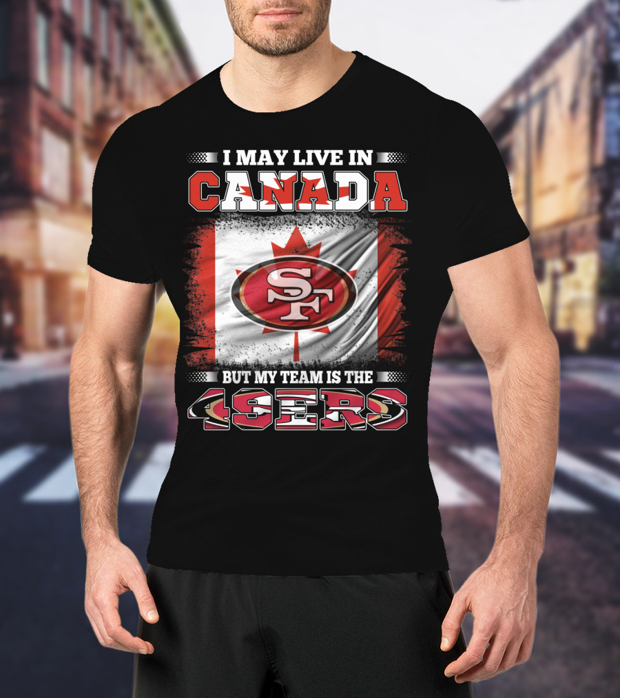 I May Live In Canada But My Team Is The 49ers SF Logo Canadian Flag T-Shirt