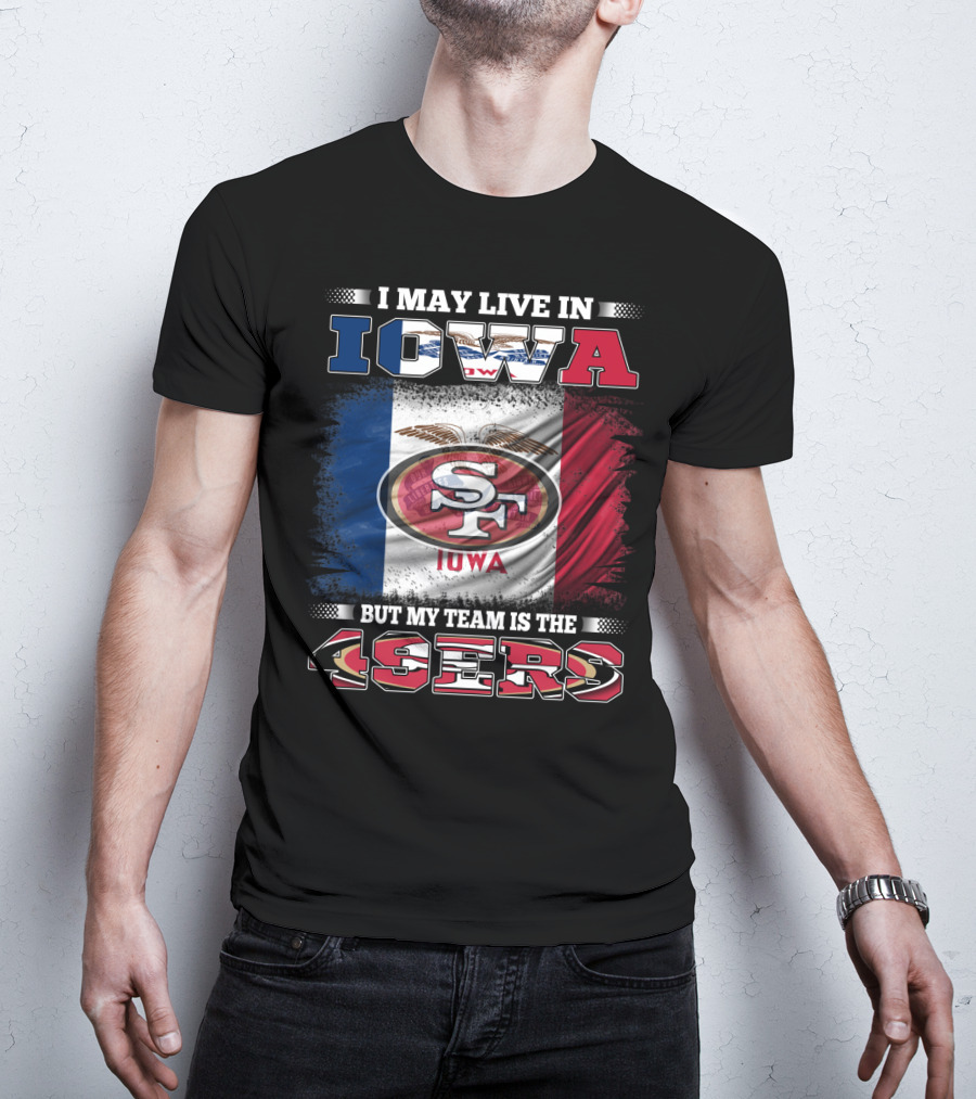 I May Live In Iowa But My Team Is The 49ers SF Iowa Flag T-Shirt