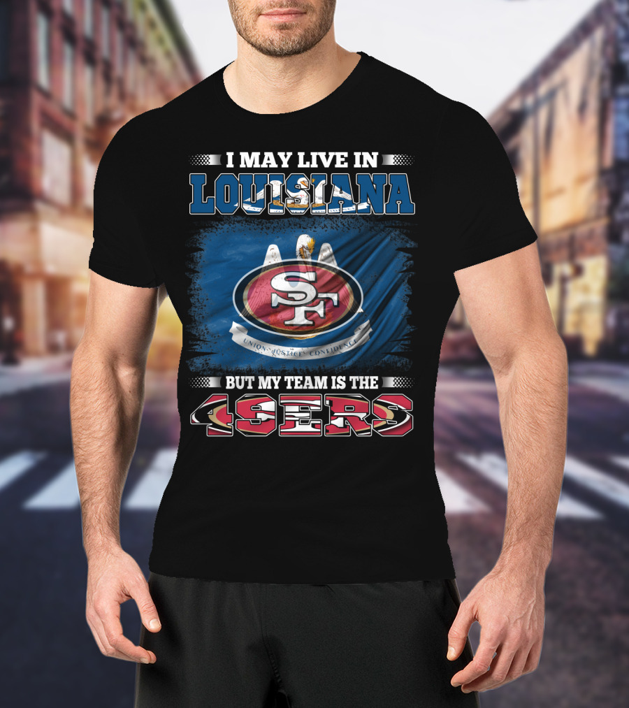 I May Live In Louisiana But My Team Is The 49ers T-Shirt