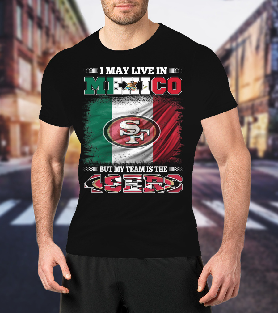 I May Live In Mexico But My Team Is The SF 49ers Flag T-Shirt