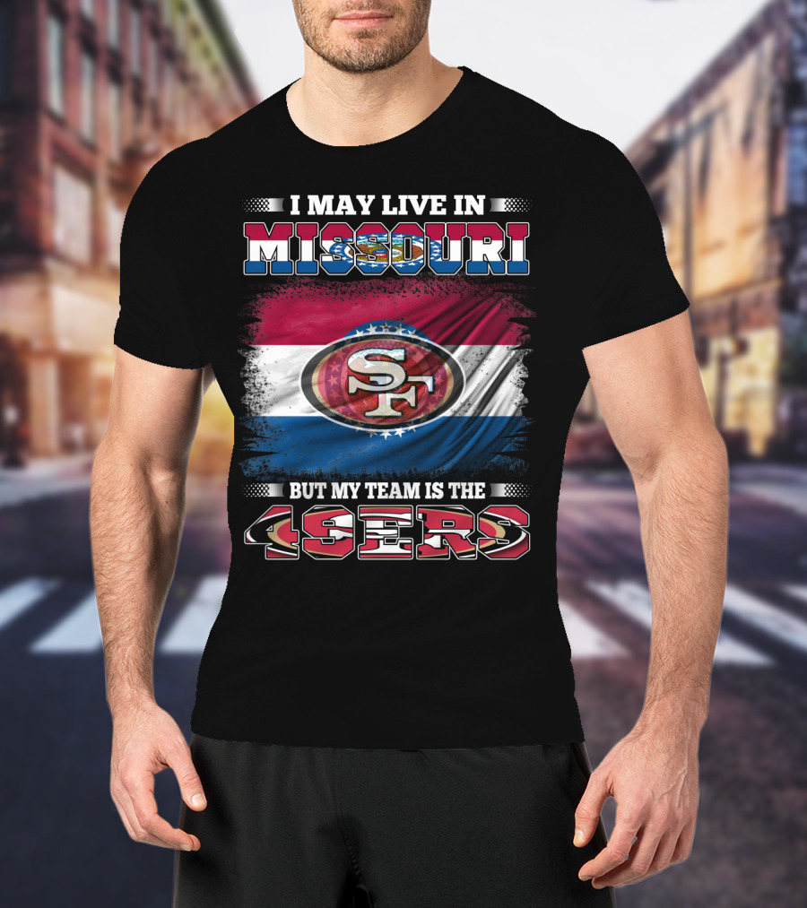 I May Live In Missouri But My Team Is The 49ers SF Logo And State Flag Combination T-Shirt