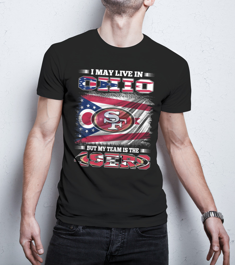 Ohio Pride Meets 49ers Loyalty: I May Live In Ohio But My Team Is The 49ers T-Shirt