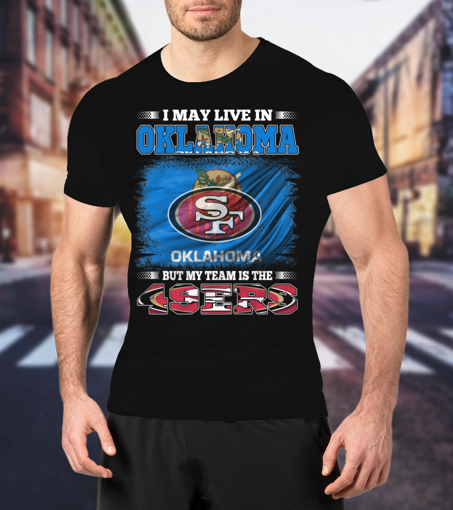 I May Live In Oklahoma Sf 49ers My Team T-Shirt