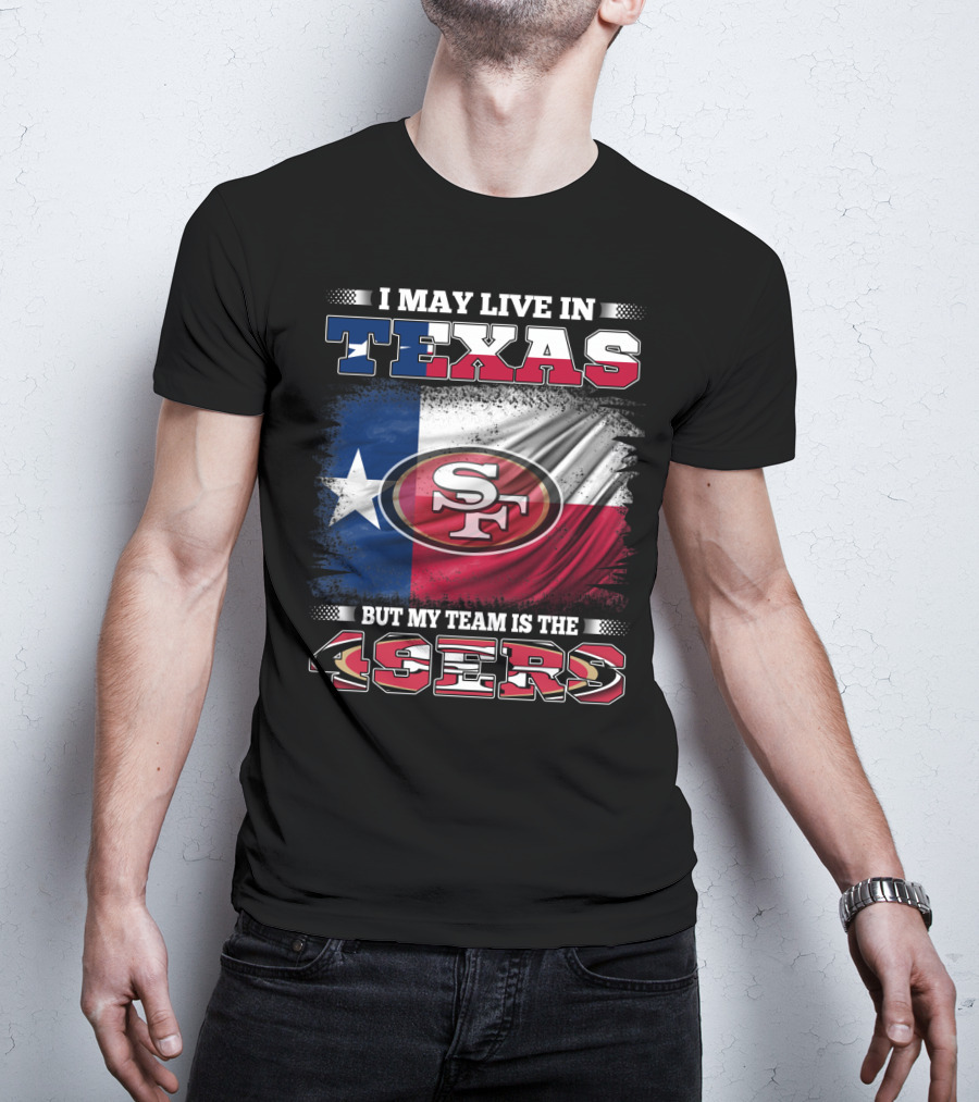I May Live In Texas But My Team Is The 49ers SF Logo Texas Flag T-Shirt