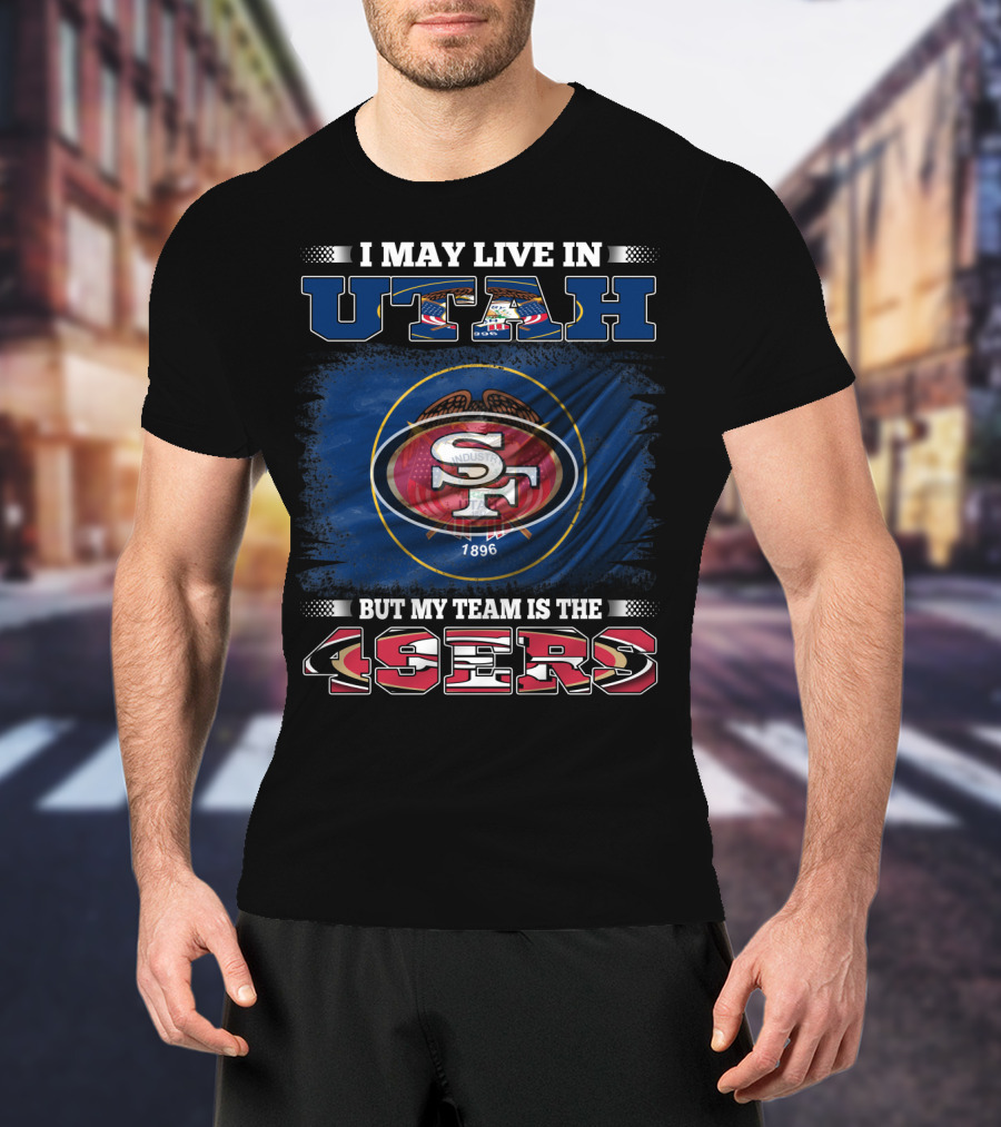 I May Live In Utah But My Team Is The 49ers San Francisco T-Shirt