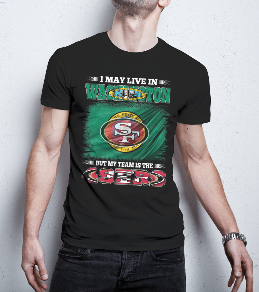 I May Live In Washington But My Team Is The 49ers San Francisco NFL Football Fans T-Shirt
