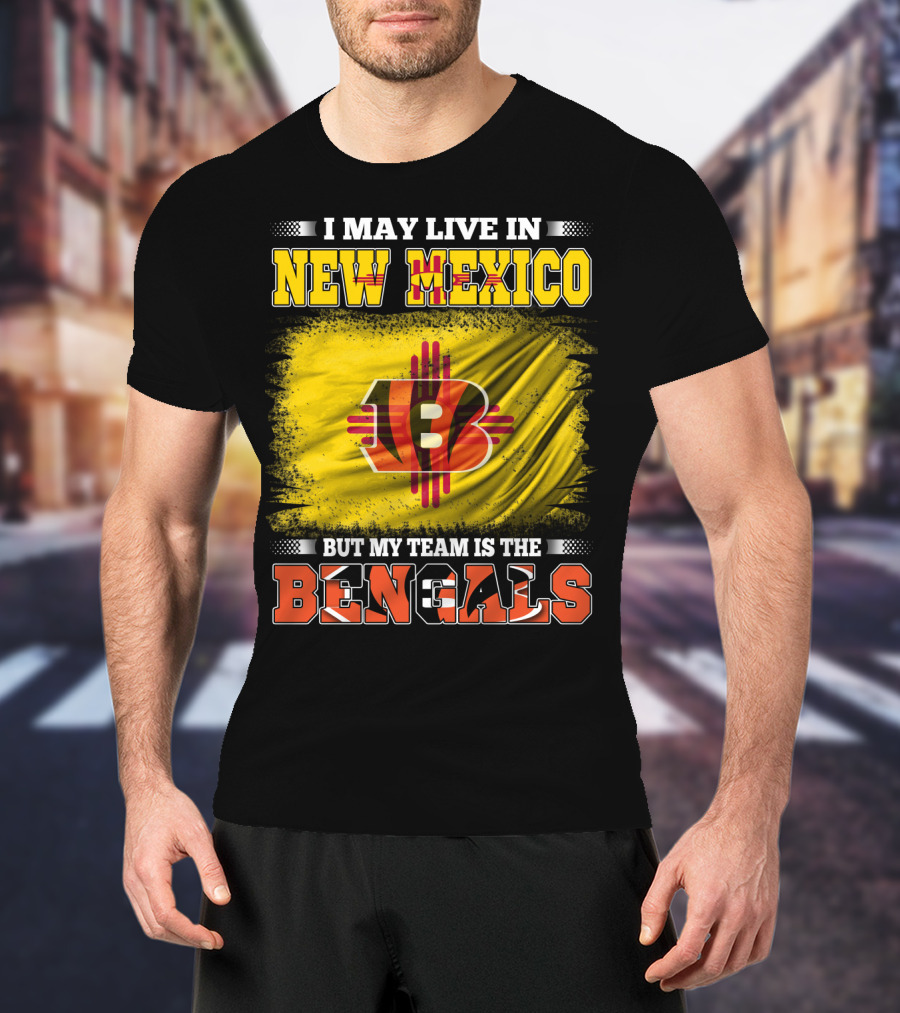 New Mexico Bengals Fan Loyalty Statement: I May Live In New Mexico But My Team Is The Bengals T-Shirt