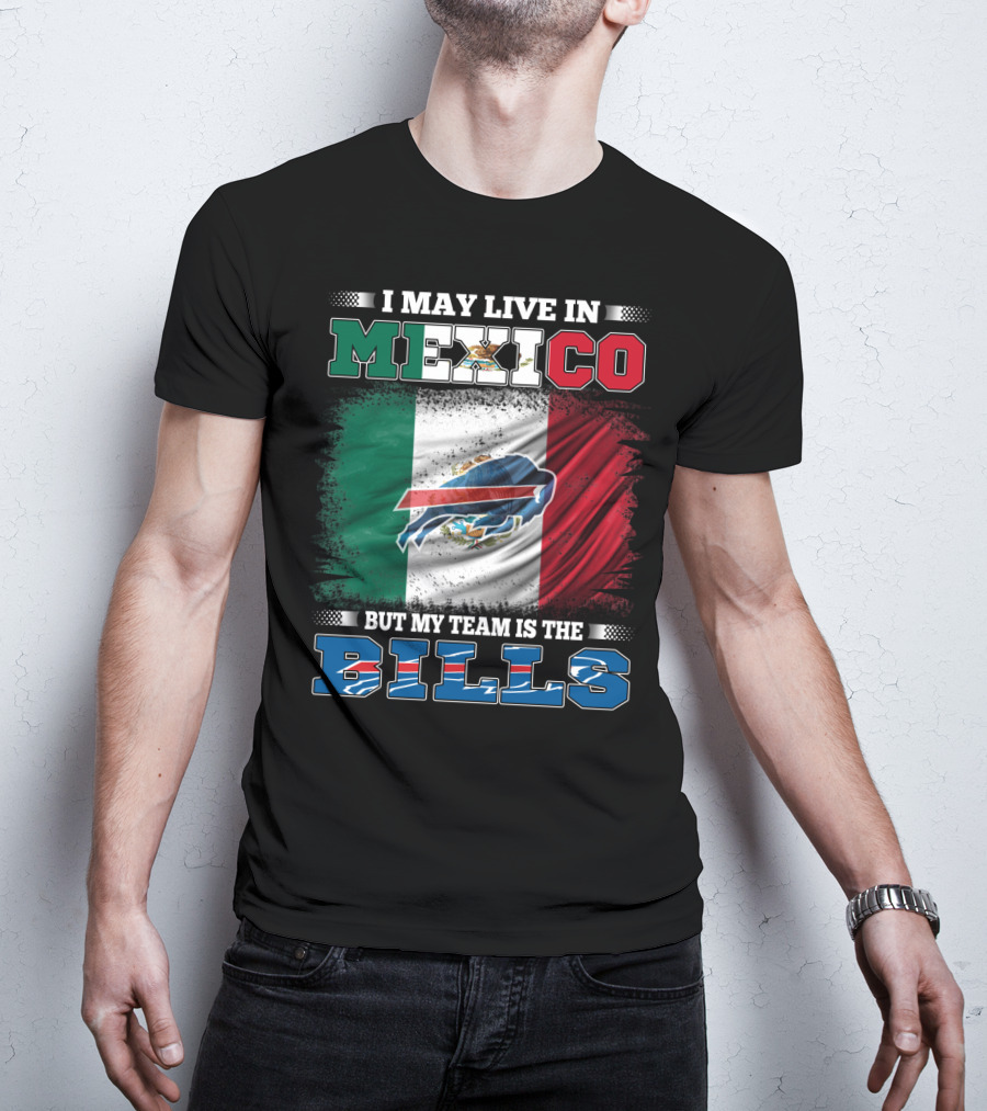 I May Live In Mexico But My Team Is The Bills - Mexico Flag Design With Buffalo Bills T-Shirt