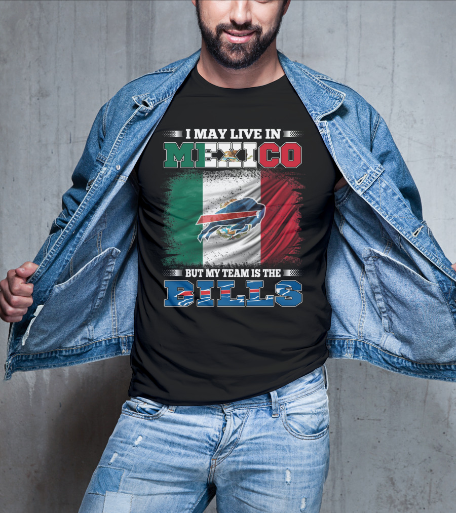 I May Live In Mexico But My Team Is The Bills - Mexico Flag Design With Buffalo Bills T-Shirt