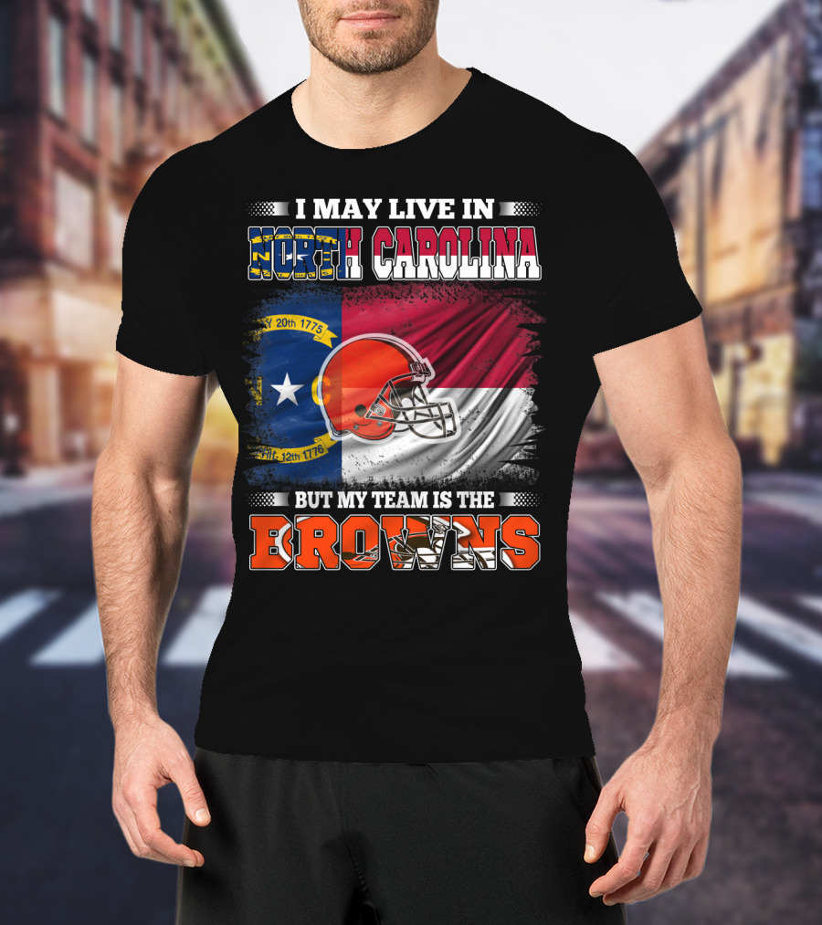 I May Live In North Carolina But My Team Is The Browns With NC Flag And Football Helmet T-Shirt