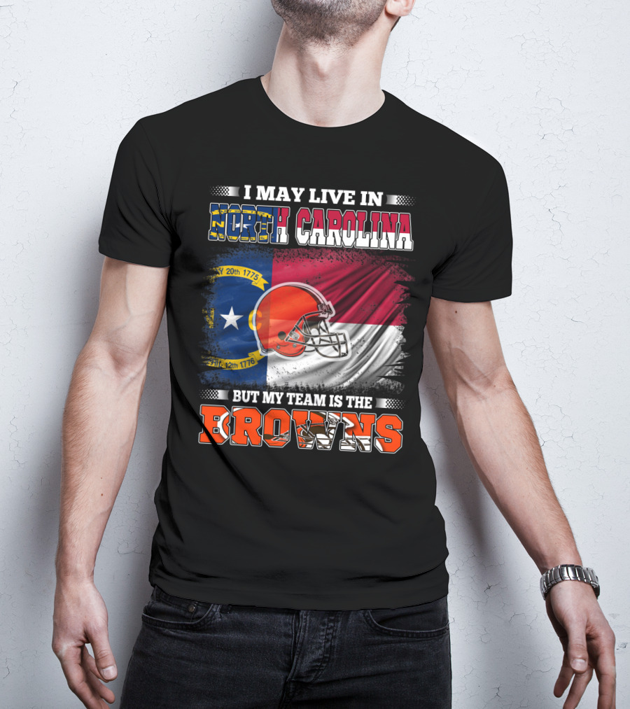 I May Live In North Carolina But My Team Is The Browns With NC Flag And Football Helmet T-Shirt