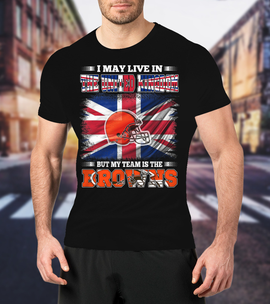 I May Live In The United Kingdom But My Team Is The Browns T-Shirt