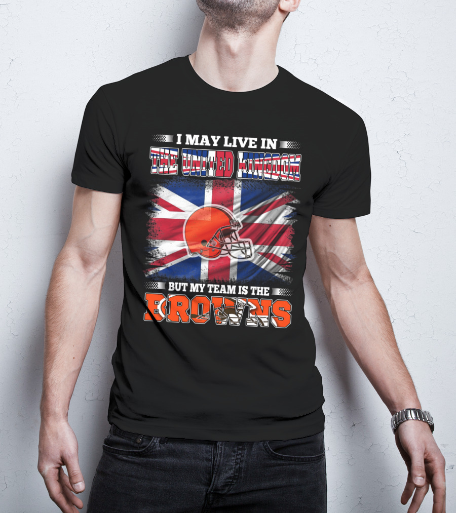 I May Live In The United Kingdom But My Team Is The Browns T-Shirt