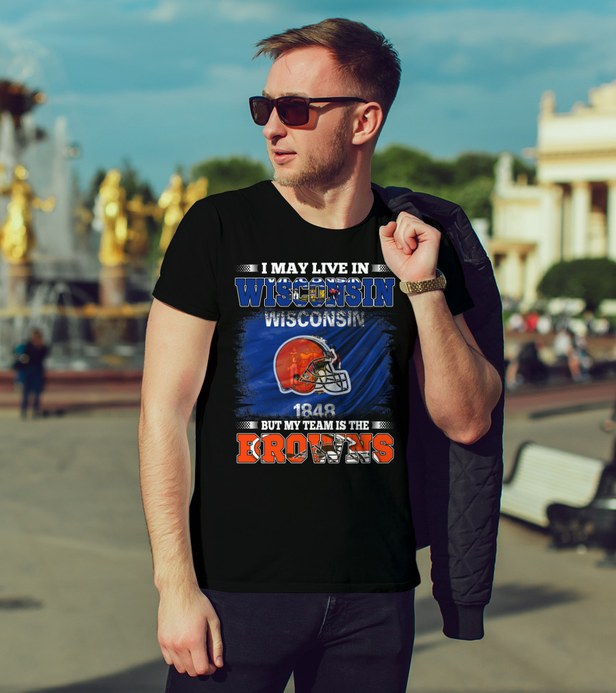 I May Live In Wisconsin But My Team Is The Browns Wisconsin 1848 Helmet T-Shirt