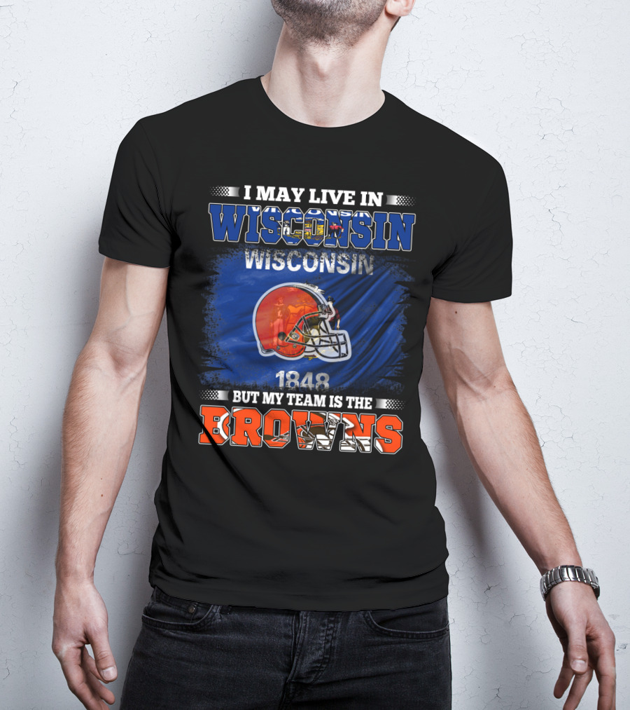 I May Live In Wisconsin But My Team Is The Browns Wisconsin 1848 Helmet T-Shirt