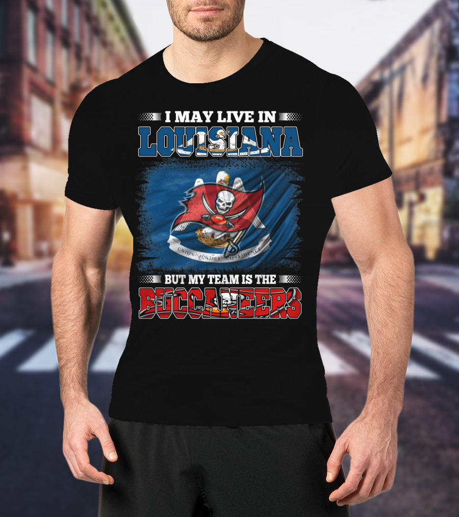 I May Live In Louisiana But My Team Is The Buccaneers T-Shirt