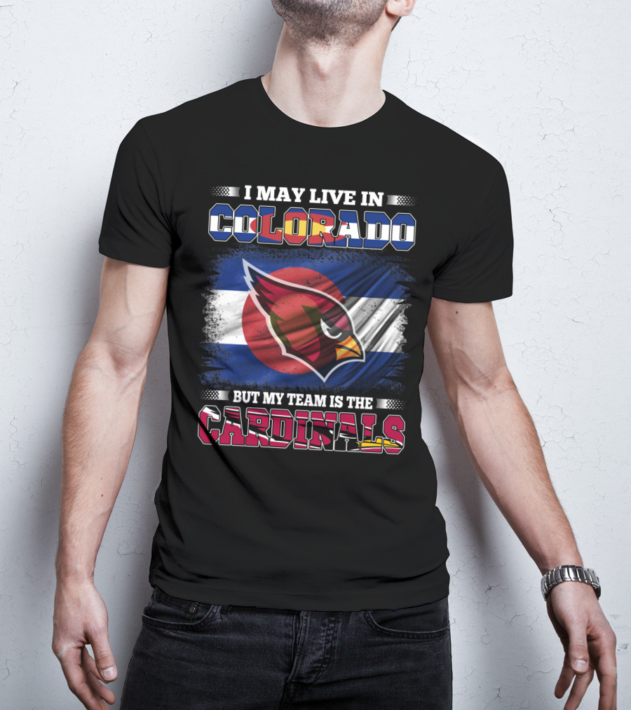 I May Live In Colorado But My Team Is The Cardinals T-Shirt