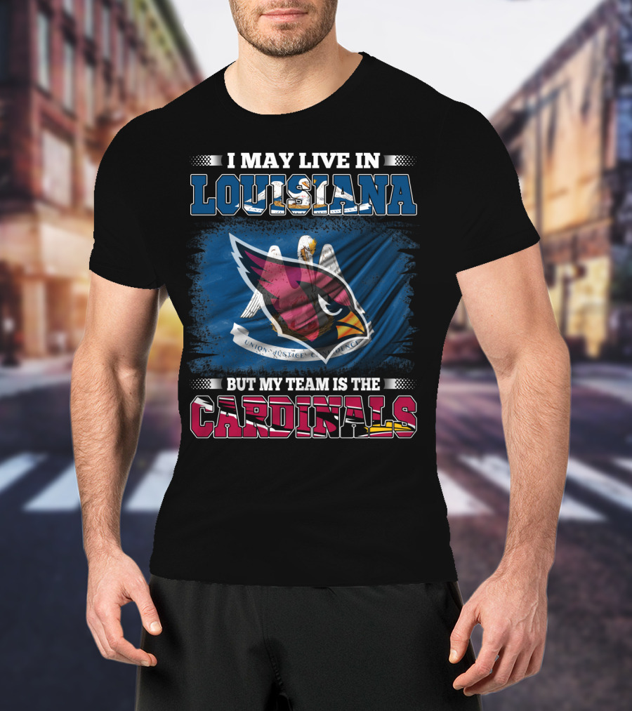 I May Live In Louisiana But My Team Is The Cardinals T-Shirt