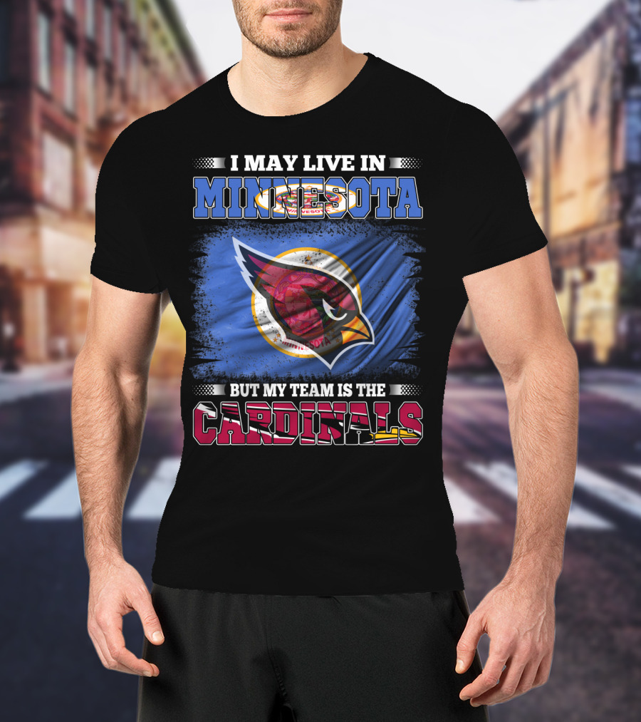 I May Live IN Minnesota But My Team Is The Cardinals T-Shirt