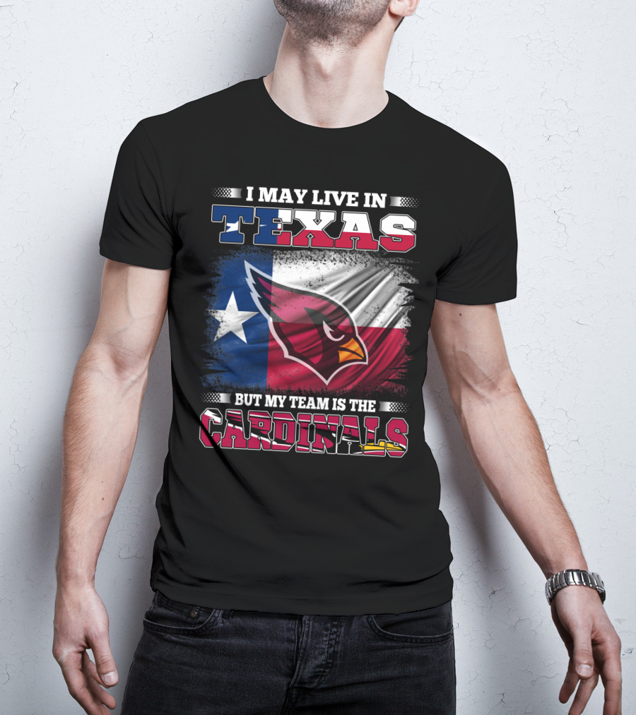 I May Live In Texas But My Team Is The Cardinals T-Shirt