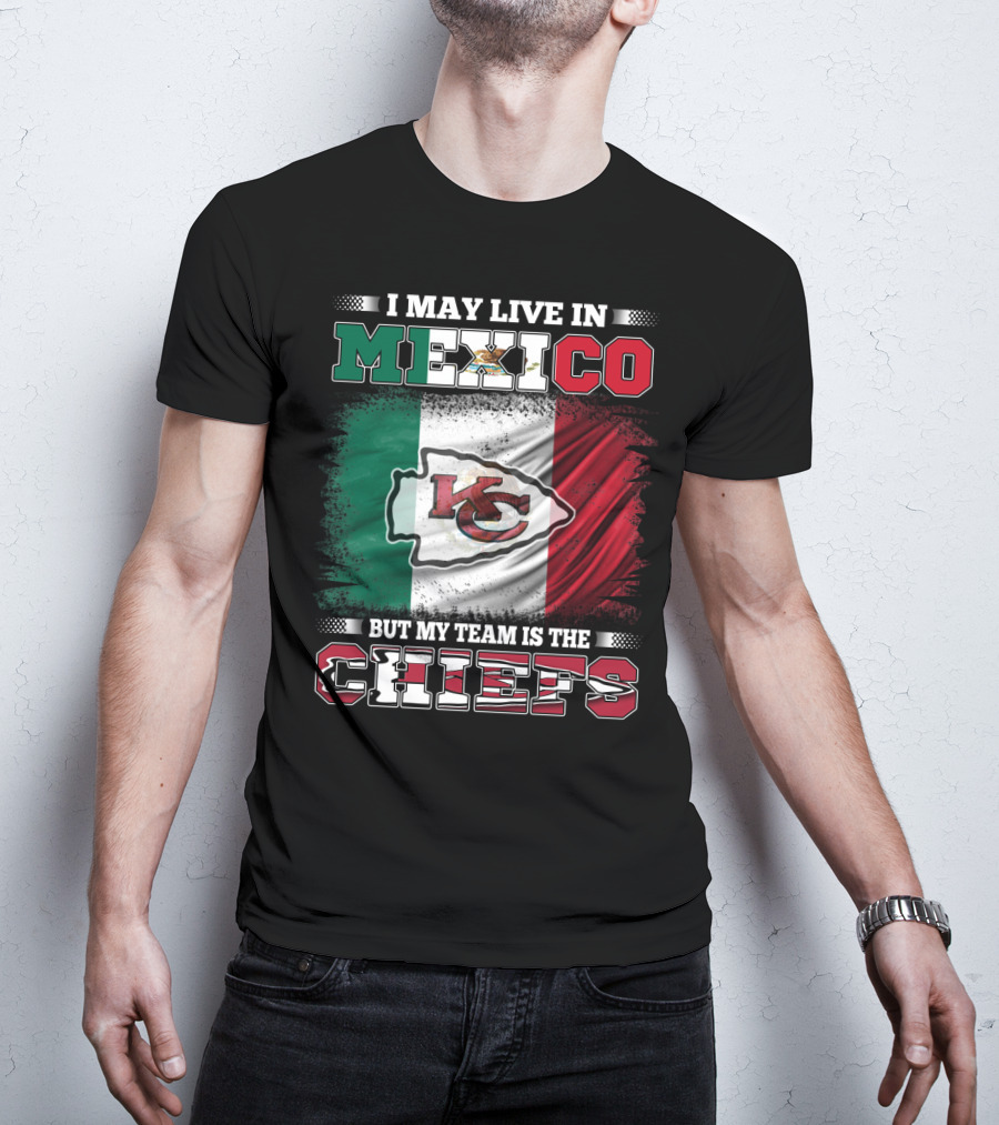 I May Live In Mexico But My Team Is The Kansas City Chiefs With Mexican Flag Background T-Shirt