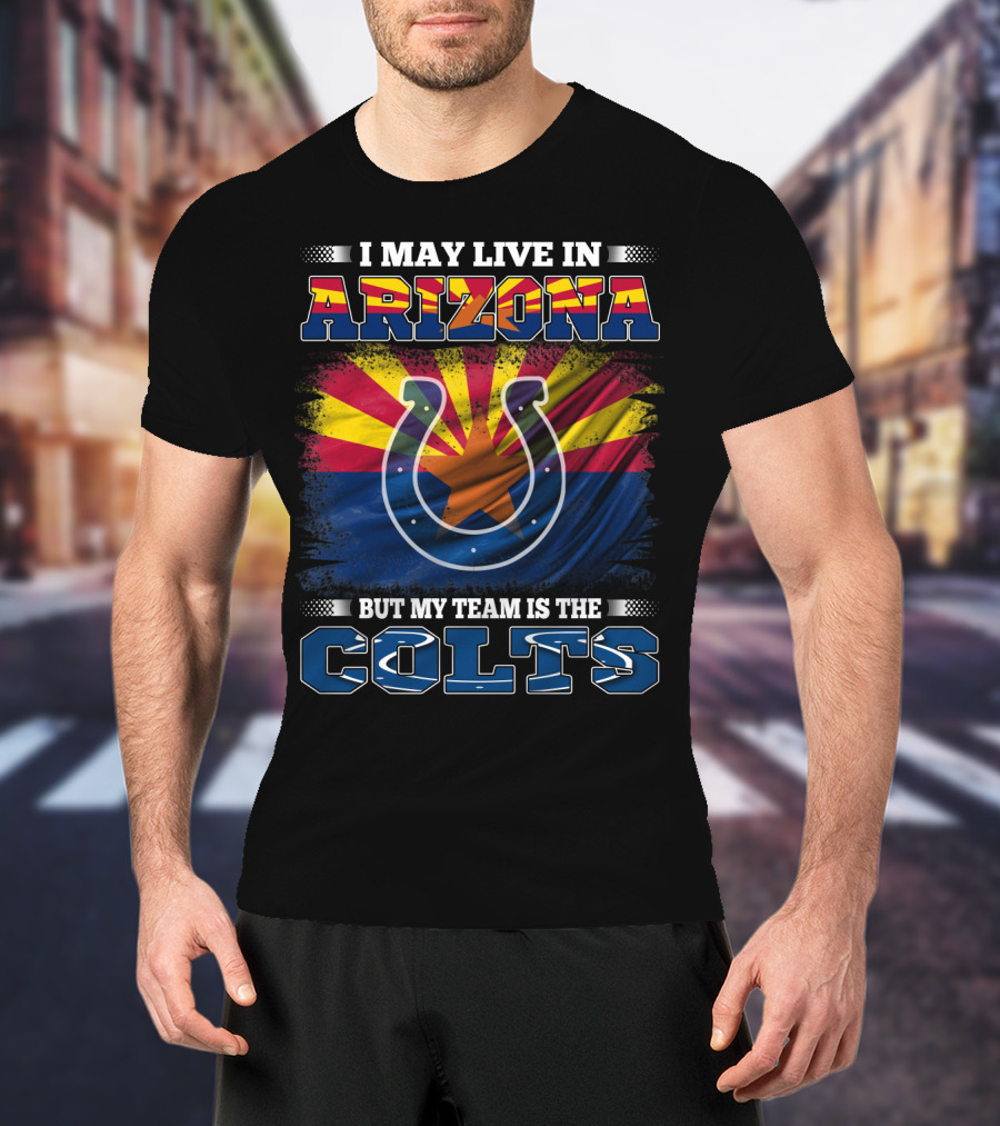 I May Live In Arizona But My Team Is The Colts T-Shirt