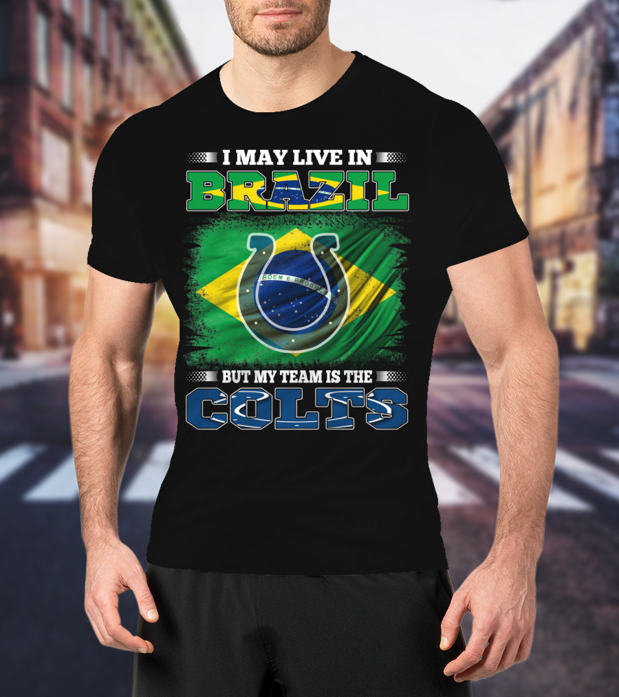 I May Live In Brazil But My Team Is The Colts Brazilian Flag Colts T-Shirt