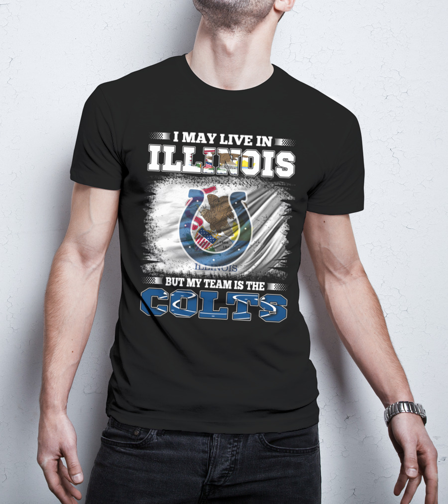 I May Live In Illinois But My Team Is The Colts T-Shirt