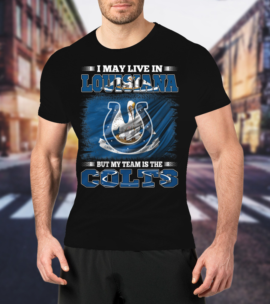 I May Live In Louisiana But My Team Is The Colts T-Shirt