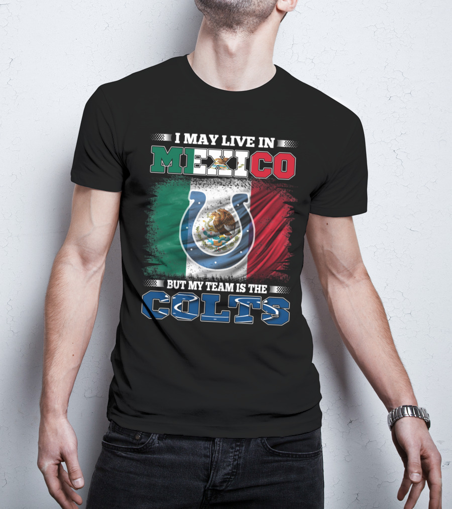 I May Live In Mexico But My Team Is The Colts T-Shirt